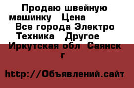 Продаю швейную машинку › Цена ­ 4 000 - Все города Электро-Техника » Другое   . Иркутская обл.,Саянск г.